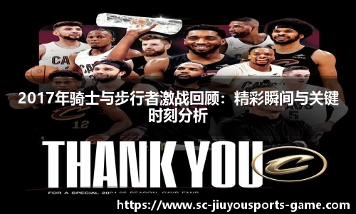 2017年骑士与步行者激战回顾：精彩瞬间与关键时刻分析