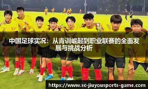 中国足球实况：从青训崛起到职业联赛的全面发展与挑战分析